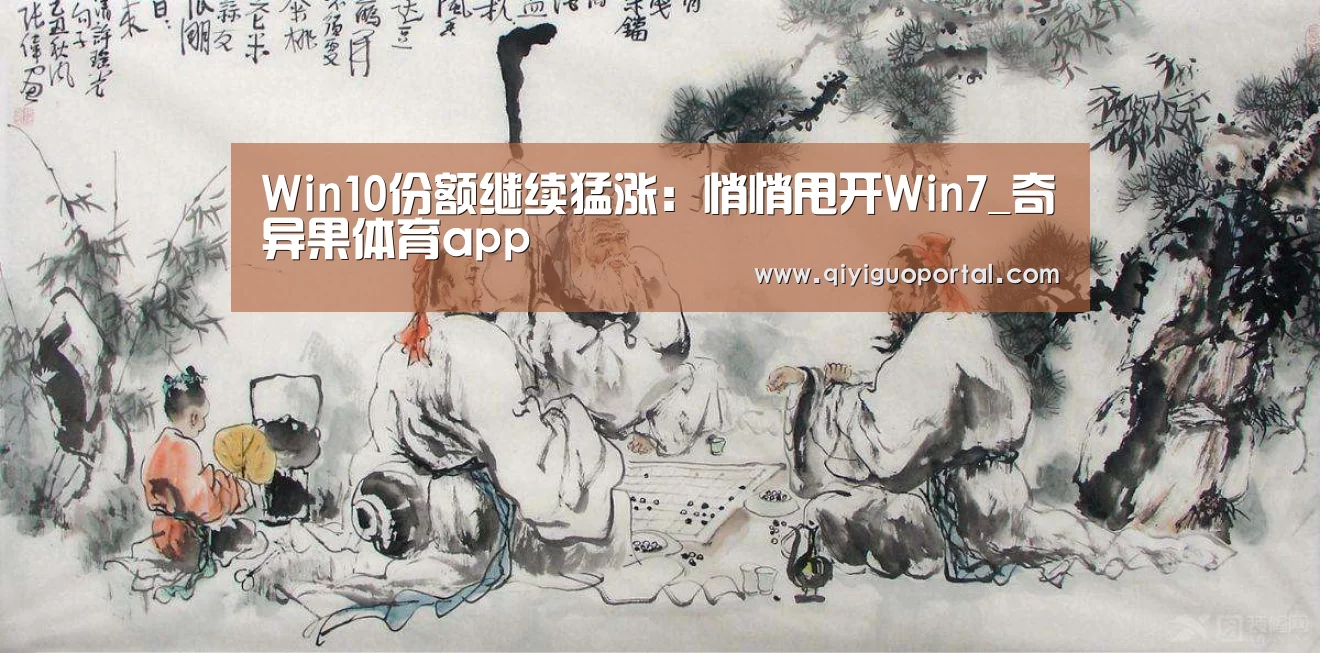 Win10份额继续猛涨:悄悄甩开Win7_奇异果体育app(图1) 奇异果体育app
