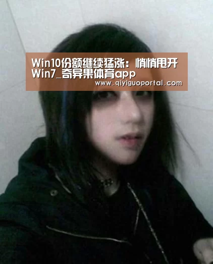 Win10份额继续猛涨:悄悄甩开Win7_奇异果体育app(图2) 奇异果体育app