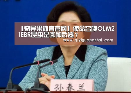 【奇异果体育官网】使命召唤OLM21EBR昆虫是哪种武器?(图4) 奇异果体育官网