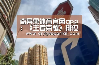 奇异果体育官网app:《王者荣耀》排位解析:除了段位还看它(图4) 奇异果体育官网app