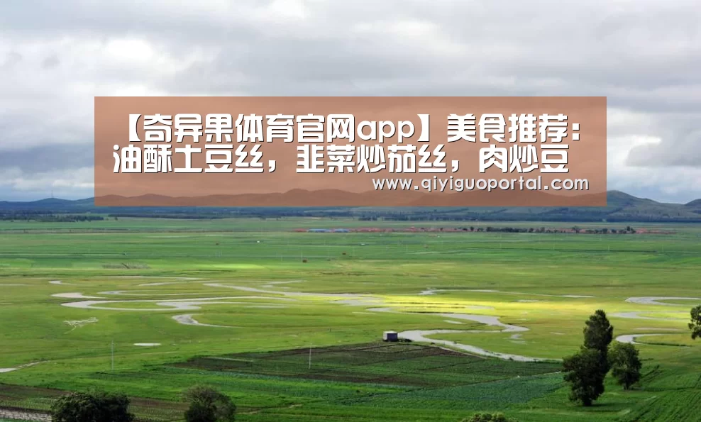 【奇异果体育官网app】美食推荐:油酥土豆丝,韭菜炒茄丝,肉炒豆角丝,干烧鲫鱼的做法(图2) 奇异果体育官网