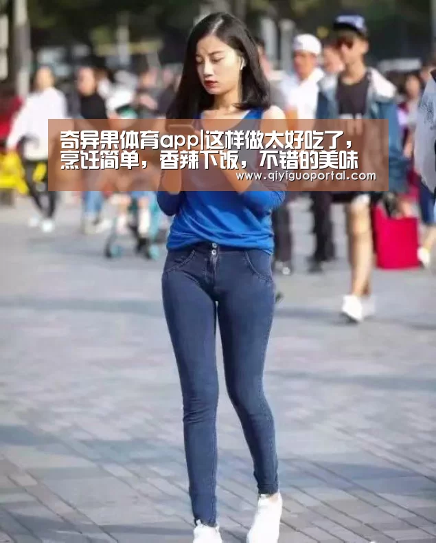 奇异果体育app|这样做太好吃了,烹饪简单,香辣下饭,不错的美味家常菜(图1) 奇异果体育官网