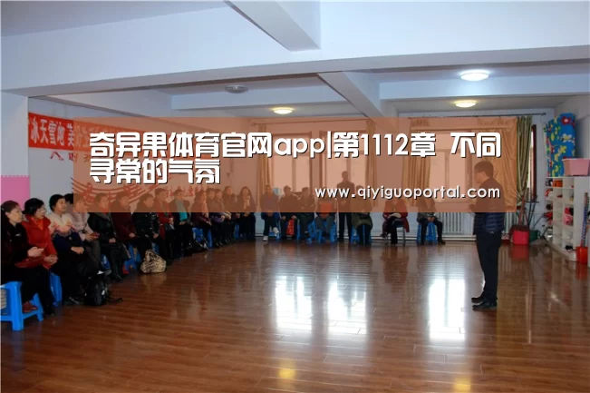 奇异果体育官网app|第1112章 不同寻常的气氛(图2) 奇异果体育官网app