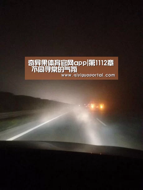 奇异果体育官网app|第1112章 不同寻常的气氛(图4) 奇异果体育官网