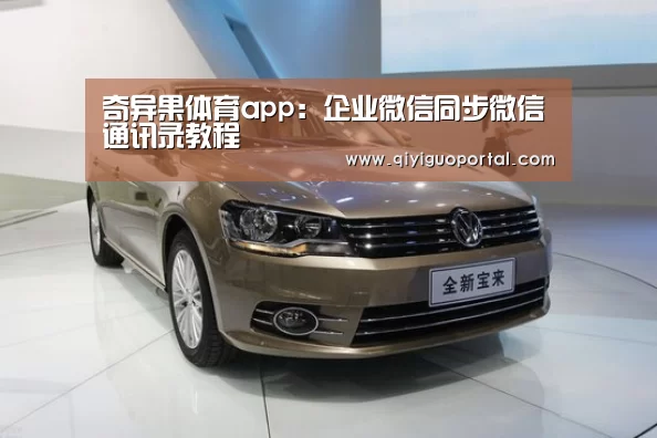 奇异果体育app:企业微信同步微信通讯录教程(图1) 奇异果体育官网