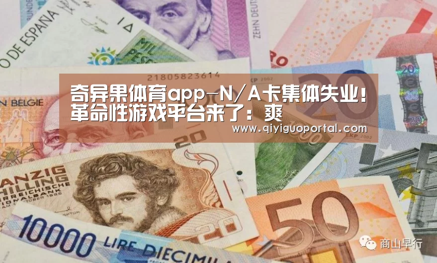 奇异果体育app-N/A卡集体失业!革命性游戏平台来了:爽(图2) 奇异果体育官网