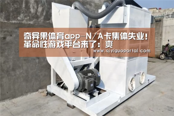 奇异果体育app-N/A卡集体失业!革命性游戏平台来了:爽(图3) 奇异果体育官网app