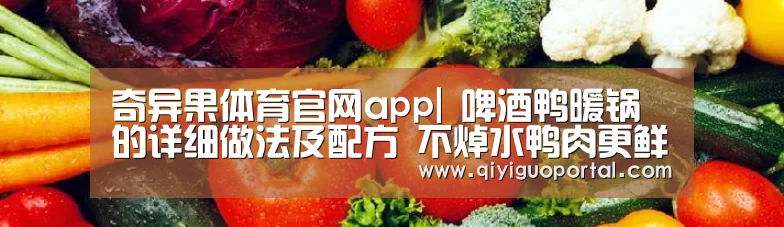 奇异果体育官网app|
啤酒鸭暖锅的详细做法及配方 不焯水鸭肉更鲜嫩(图1) 奇异果体育官网app