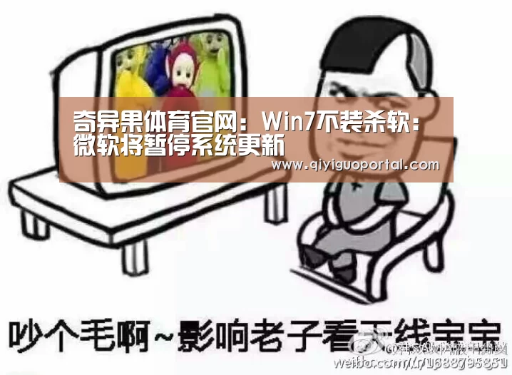 奇异果体育官网:Win7不装杀软:微软将暂停系统更新(图1) 奇异果体育官网